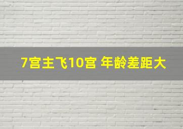 7宫主飞10宫 年龄差距大